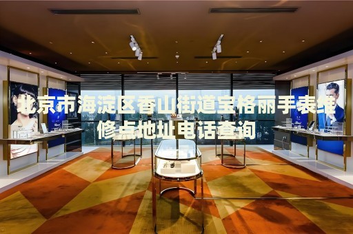北京市海淀區(qū)香山街道寶格麗手表維修點(diǎn)地址電話查詢