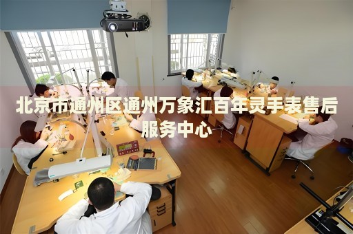 北京市通州區(qū)通州萬象匯百年靈手表售后服務(wù)中心
