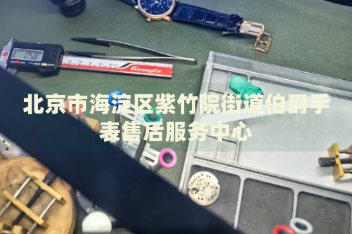 北京市海淀區(qū)紫竹院街道伯爵手表售后服務(wù)中心