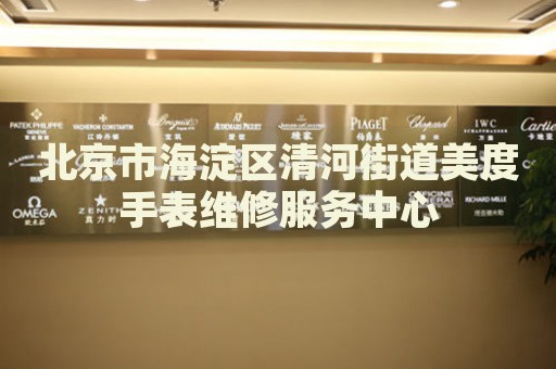 北京市海淀區(qū)清河街道美度手表維修服務(wù)中心