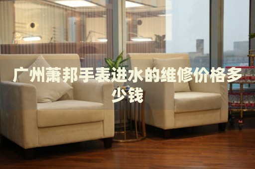 廣州蕭邦手表進(jìn)水的維修價(jià)格多少錢