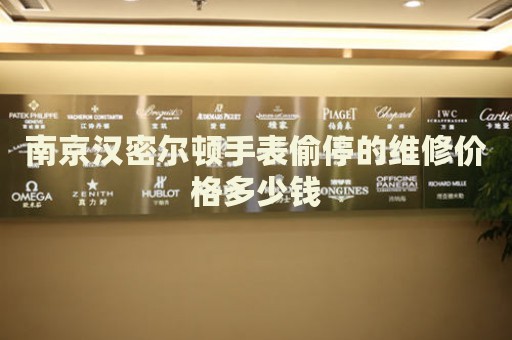 南京漢密爾頓手表偷停的維修價(jià)格多少錢