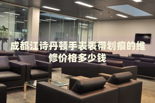 成都江詩(shī)丹頓手表表帶劃痕的維修價(jià)格多少錢