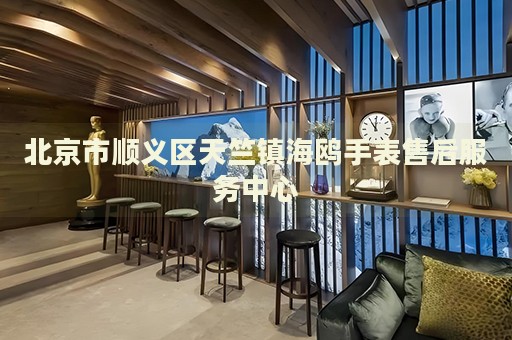 北京市順義區(qū)天竺鎮(zhèn)海鷗手表售后服務(wù)中心
