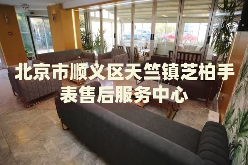 北京市順義區(qū)天竺鎮(zhèn)芝柏手表售后服務中心