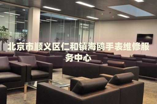 北京市順義區(qū)仁和鎮(zhèn)海鷗手表維修服務(wù)中心