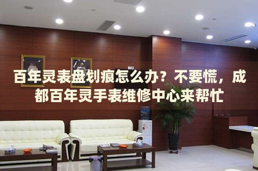 百年靈表盤劃痕怎么辦？不要慌，成都百年靈手表維修中心來幫忙