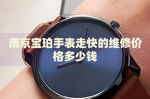 南京寶珀手表走快的維修價格多少錢