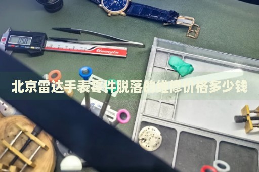 北京雷達(dá)手表零件脫落的維修價格多少錢
