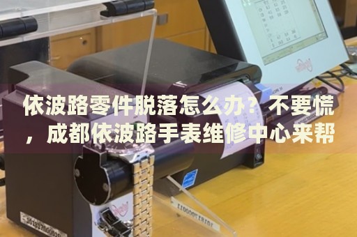依波路零件脫落怎么辦？不要慌，成都依波路手表維修中心來幫忙