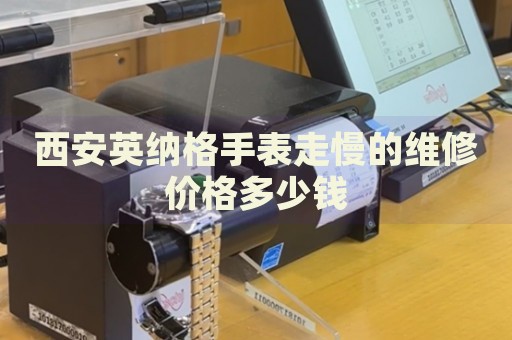 西安英納格手表走慢的維修價格多少錢