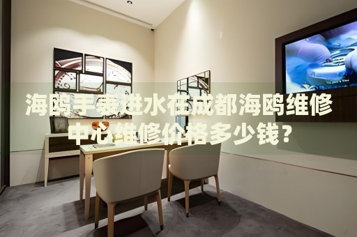 海鷗手表進(jìn)水在成都海鷗維修中心維修價(jià)格多少錢？