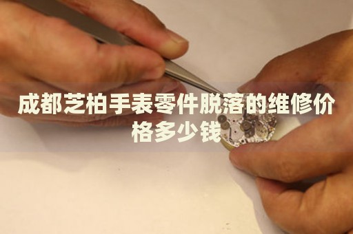 成都芝柏手表零件脫落的維修價格多少錢