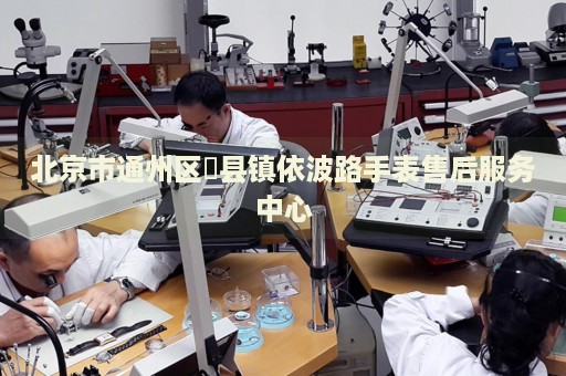 北京市通州區(qū)漷縣鎮(zhèn)依波路手表售后服務(wù)中心