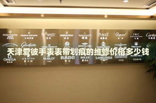 天津愛彼手表表帶劃痕的維修價格多少錢