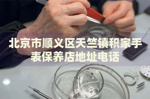 北京市順義區(qū)天竺鎮(zhèn)積家手表保養(yǎng)店地址電話