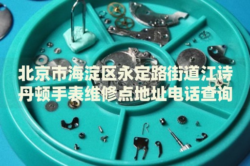 北京市海淀區(qū)永定路街道江詩(shī)丹頓手表維修點(diǎn)地址電話查詢
