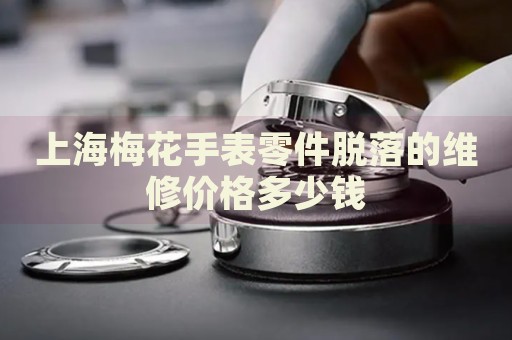 上海梅花手表零件脫落的維修價格多少錢