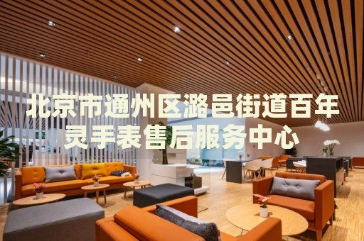 北京市通州區(qū)潞邑街道百年靈手表售后服務(wù)中心