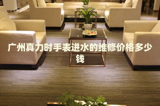 廣州真力時手表進(jìn)水的維修價格多少錢