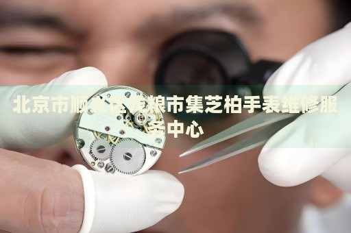 北京市順義區(qū)錢糧市集芝柏手表維修服務中心