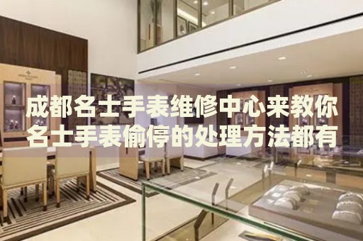 成都名士手表維修中心來教你名士手表偷停的處理方法都有哪些？