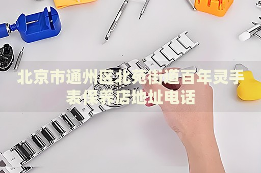 北京市通州區(qū)北苑街道百年靈手表保養(yǎng)店地址電話