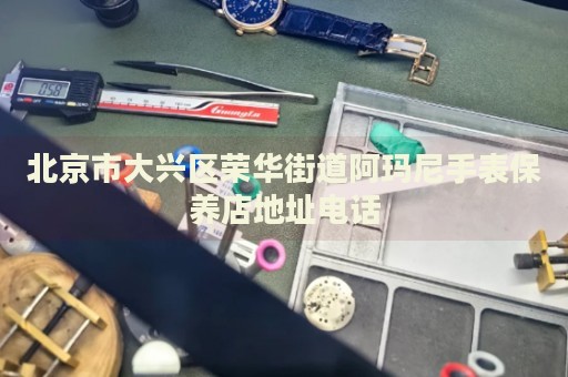 北京市大興區(qū)榮華街道阿瑪尼手表保養(yǎng)店地址電話