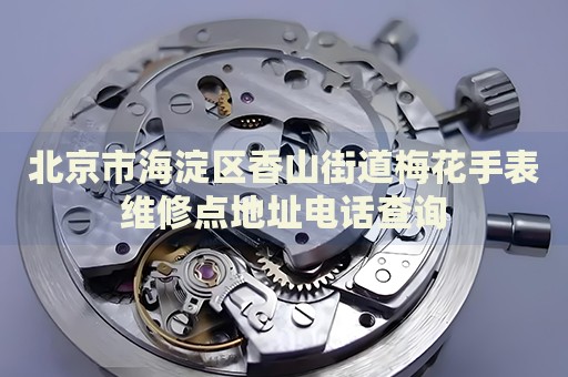 北京市海淀區(qū)香山街道梅花手表維修點(diǎn)地址電話查詢