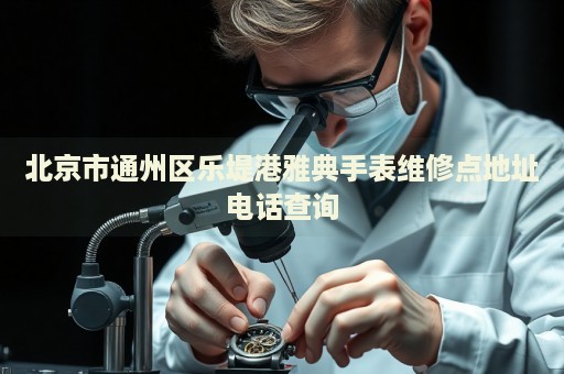 北京市通州區(qū)樂堤港雅典手表維修點(diǎn)地址電話查詢