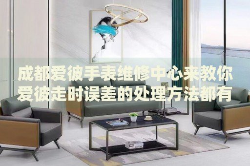 成都愛彼手表維修中心來教你愛彼走時誤差的處理方法都有哪些？