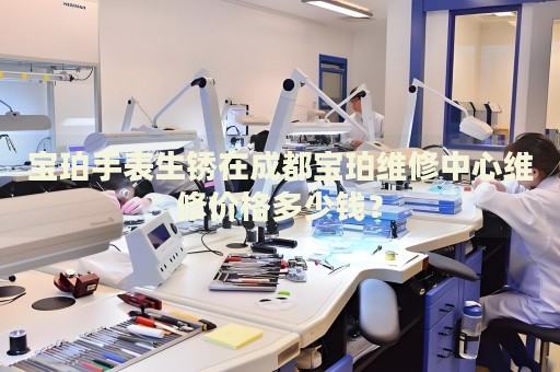 寶珀手表生銹在成都寶珀維修中心維修價格多少錢？