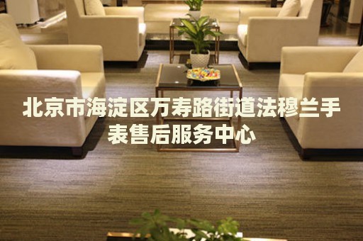 北京市海淀區(qū)萬壽路街道法穆蘭手表售后服務中心