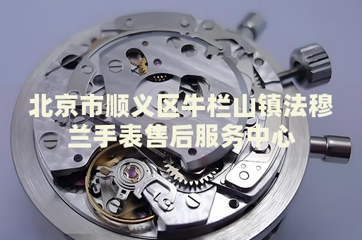 北京市順義區(qū)牛欄山鎮(zhèn)法穆蘭手表售后服務中心
