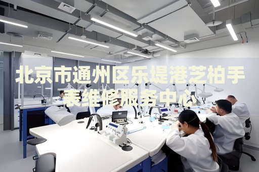 北京市通州區(qū)樂堤港芝柏手表維修服務中心