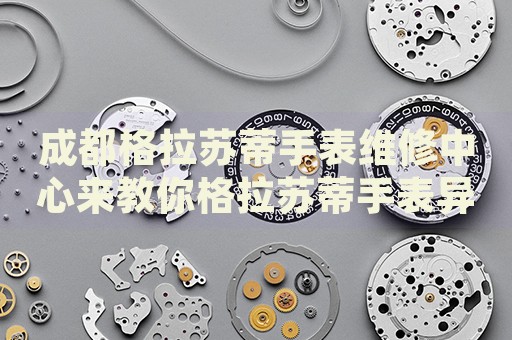 成都格拉蘇蒂手表維修中心來教你格拉蘇蒂手表異響的處理方法都有哪些？