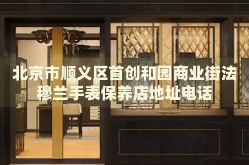 北京市順義區(qū)首創(chuàng)和園商業(yè)街法穆蘭手表保養(yǎng)店地址電話