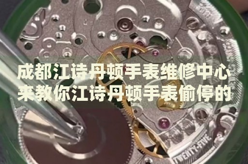 成都江詩丹頓手表維修中心來教你江詩丹頓手表偷停的處理方法都有哪些？