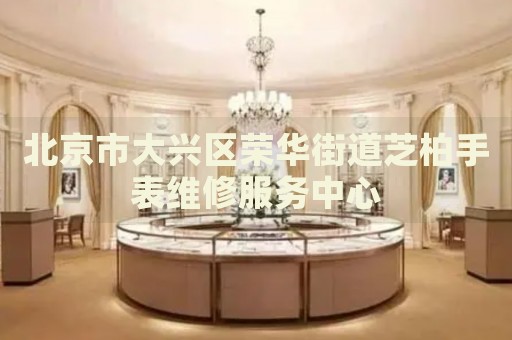 北京市大興區(qū)榮華街道芝柏手表維修服務中心