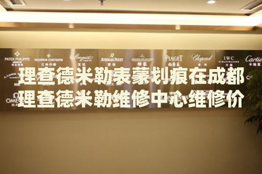理查德米勒表蒙劃痕在成都理查德米勒維修中心維修價(jià)格多少錢？