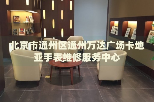 北京市通州區(qū)通州萬達(dá)廣場卡地亞手表維修服務(wù)中心