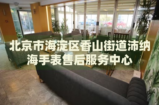 北京市海淀區(qū)香山街道沛納海手表售后服務(wù)中心
