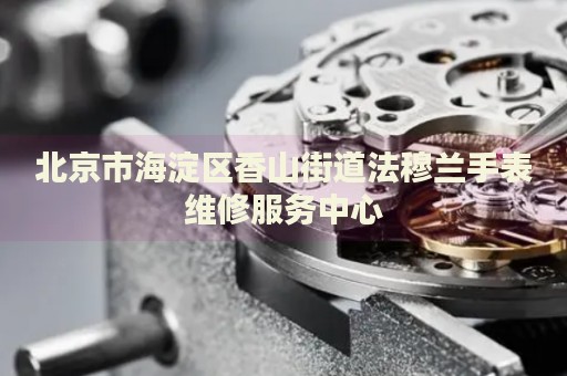 北京市海淀區(qū)香山街道法穆蘭手表維修服務中心