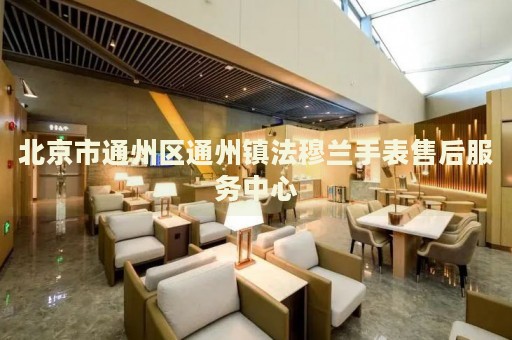北京市通州區(qū)通州鎮(zhèn)法穆蘭手表售后服務中心