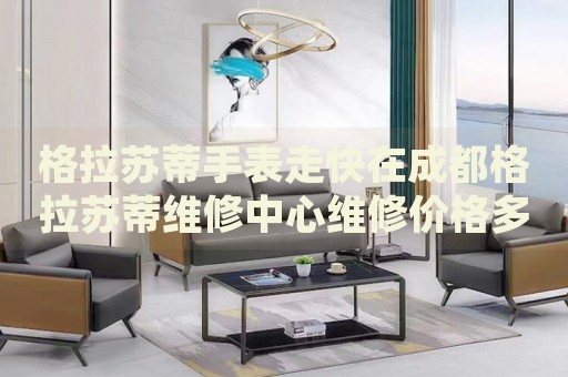 格拉蘇蒂手表走快在成都格拉蘇蒂維修中心維修價格多少錢？