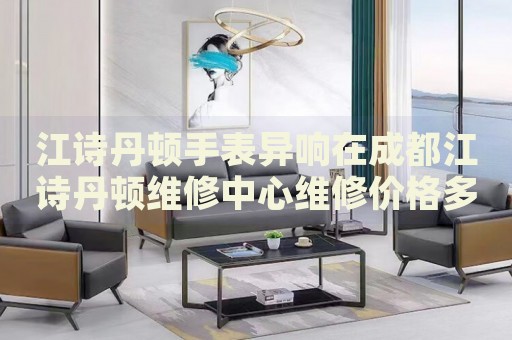 江詩丹頓手表異響在成都江詩丹頓維修中心維修價格多少錢？