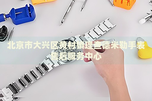 北京市大興區(qū)黃村鎮(zhèn)理查德米勒手表售后服務(wù)中心