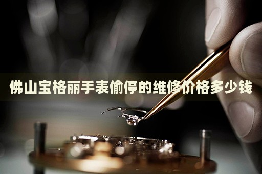 佛山寶格麗手表偷停的維修價格多少錢