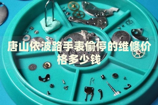 唐山依波路手表偷停的維修價格多少錢