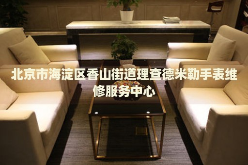北京市海淀區(qū)香山街道理查德米勒手表維修服務(wù)中心